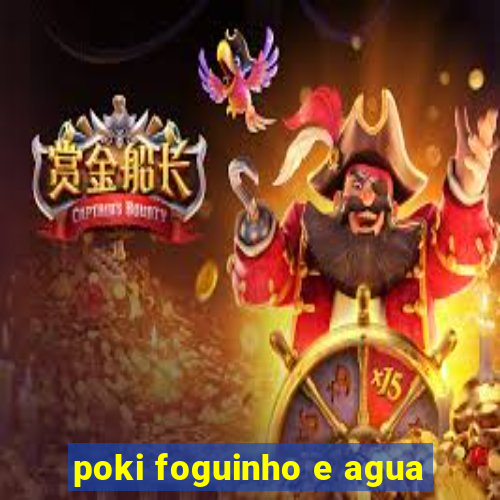 poki foguinho e agua